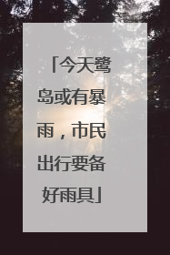 今天鹭岛或有暴雨，市民出行要备好雨具