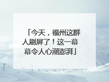今天，福州这群人刷屏了！这一幕幕令人心潮澎湃