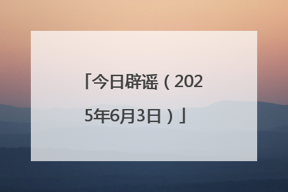 今日辟谣（2025年6月3日）