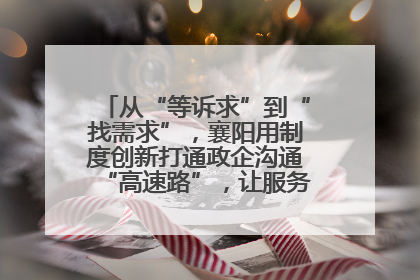 从“等诉求”到“找需求”，襄阳用制度创新打通政企沟通“高速路”，让服务“一键直达”