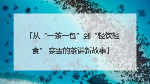 从“一茶一包”到“轻饮轻食” 奈雪的茶讲新故事
