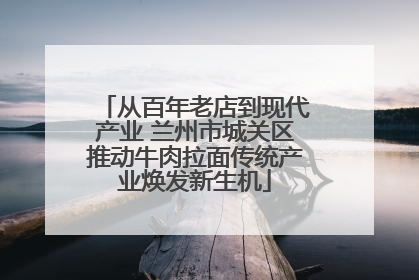 从百年老店到现代产业 兰州市城关区推动牛肉拉面传统产业焕发新生机