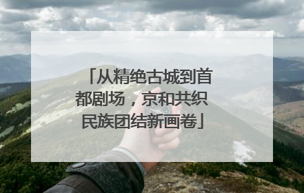从精绝古城到首都剧场，京和共织民族团结新画卷