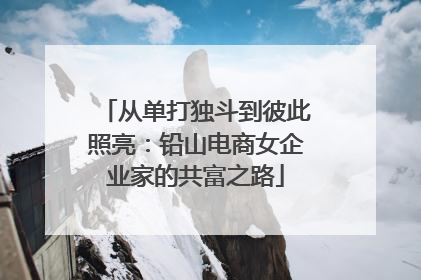 从单打独斗到彼此照亮：铅山电商女企业家的共富之路