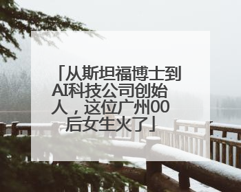 从斯坦福博士到AI科技公司创始人，这位广州00后女生火了