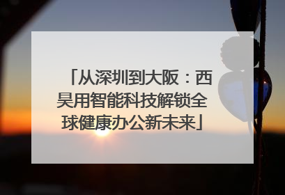 从深圳到大阪：西昊用智能科技解锁全球健康办公新未来