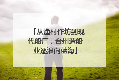 从渔村作坊到现代船厂，台州造船业逐浪向蓝海