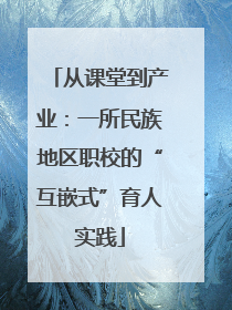 从课堂到产业：一所民族地区职校的“互嵌式”育人实践