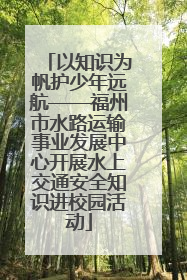 以知识为帆护少年远航——福州市水路运输事业发展中心开展水上交通安全知识进校园活动