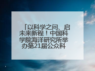 以科学之问、启未来新程！中国科学院海洋研究所举办第21届公众科学日活动