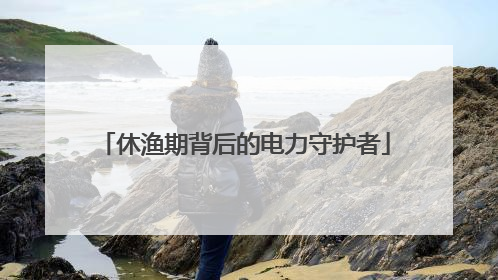 休渔期背后的电力守护者