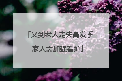 又到老人走失高发季 家人需加强看护