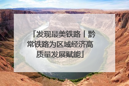 发现最美铁路丨黔常铁路为区域经济高质量发展赋能