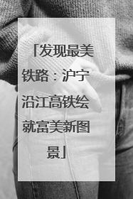 发现最美铁路：沪宁沿江高铁绘就富美新图景