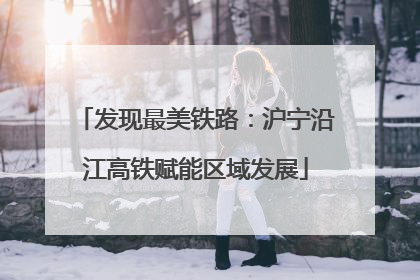 发现最美铁路：沪宁沿江高铁赋能区域发展