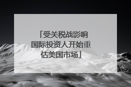 受关税战影响 国际投资人开始重估美国市场