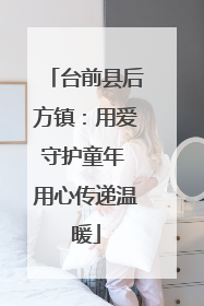 台前县后方镇：用爱守护童年 用心传递温暖