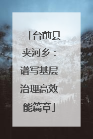 台前县夹河乡：谱写基层治理高效能篇章