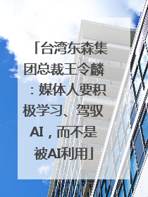 台湾东森集团总裁王令麟：媒体人要积极学习、驾驭AI，而不是被AI利用