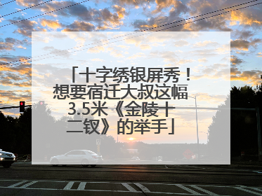 十字绣银屏秀！想要宿迁大叔这幅3.5米《金陵十二钗》的举手