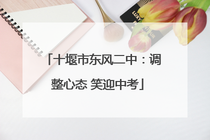 十堰市东风二中：调整心态 笑迎中考