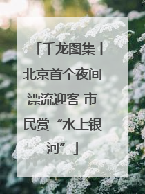 千龙图集丨北京首个夜间漂流迎客 市民赏“水上银河”