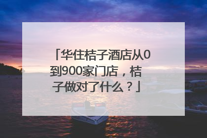华住桔子酒店从0到900家门店，桔子做对了什么？