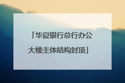华夏银行总行办公大楼主体结构封顶