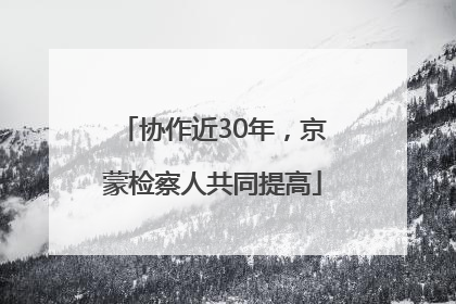 协作近30年，京蒙检察人共同提高