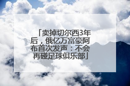 卖掉切尔西3年后，俄亿万富豪阿布首次发声：不会再碰足球俱乐部