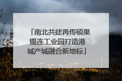 南北共建再传硕果 锡连工业园打造港城产城融合新地标