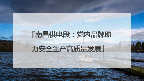 南昌供电段：党内品牌助力安全生产高质量发展