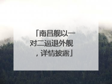 南昌舰以一对二逼退外舰，详情披露