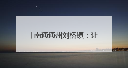 南通通州刘桥镇：让文明浸润烟火刘桥