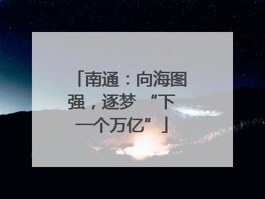 南通：向海图强，逐梦 “下一个万亿”
