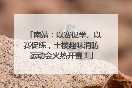 南靖：以赛促学、以赛促练，土楼趣味消防运动会火热开赛！