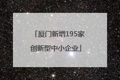 厦门新增195家创新型中小企业