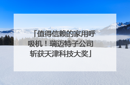 值得信赖的家用呼吸机！瑞迈特子公司斩获天津科技大奖