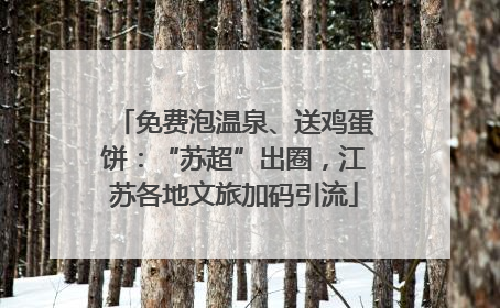 免费泡温泉、送鸡蛋饼：“苏超”出圈，江苏各地文旅加码引流