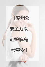 兖州公安全力以赴护航高考平安