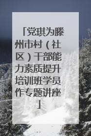 党琪为滕州市村（社区）干部能力素质提升培训班学员作专题讲座