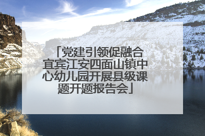 党建引领促融合 宜宾江安四面山镇中心幼儿园开展县级课题开题报告会