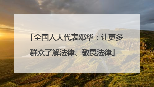 全国人大代表邓华：让更多群众了解法律、敬畏法律