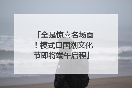 全是惊喜名场面！模式口国潮文化节即将端午启程