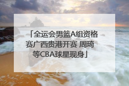 全运会男篮A组资格赛广西贵港开赛 周琦等CBA球星现身