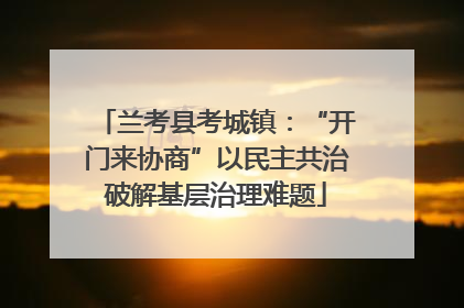 兰考县考城镇：“开门来协商”以民主共治破解基层治理难题