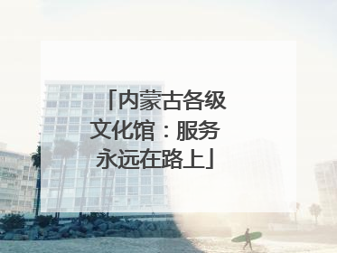 内蒙古各级文化馆：服务永远在路上