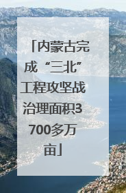 内蒙古完成“三北”工程攻坚战治理面积3700多万亩