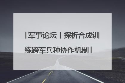 军事论坛丨探析合成训练跨军兵种协作机制