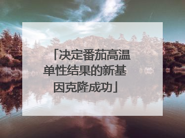决定番茄高温单性结果的新基因克隆成功
